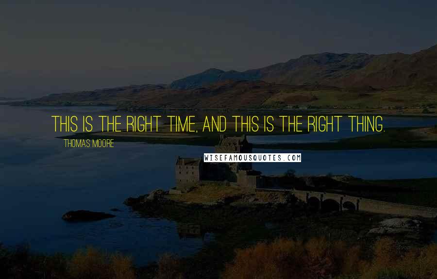 Thomas Moore Quotes: This is the right time, and this is the right thing.