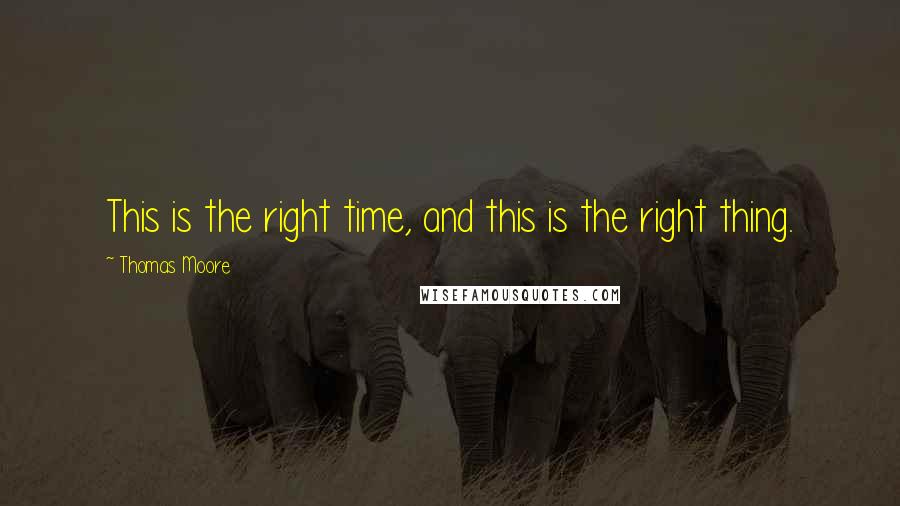 Thomas Moore Quotes: This is the right time, and this is the right thing.