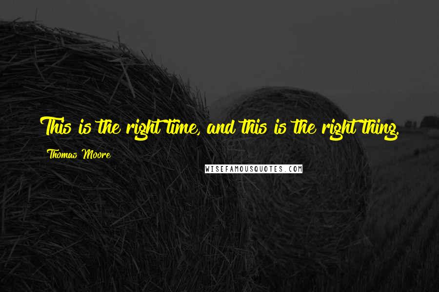 Thomas Moore Quotes: This is the right time, and this is the right thing.