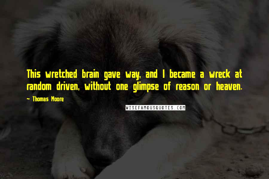 Thomas Moore Quotes: This wretched brain gave way, and I became a wreck at random driven, without one glimpse of reason or heaven.