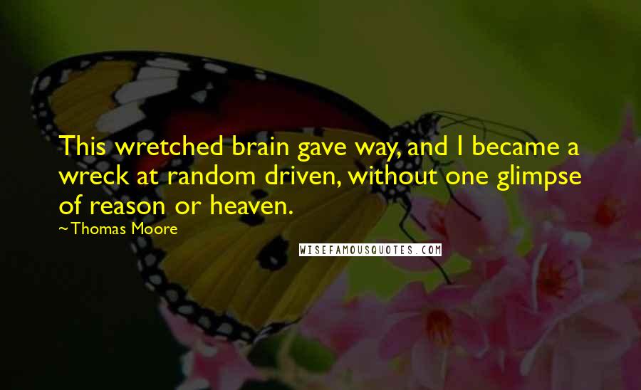 Thomas Moore Quotes: This wretched brain gave way, and I became a wreck at random driven, without one glimpse of reason or heaven.