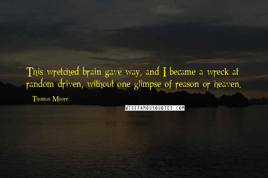 Thomas Moore Quotes: This wretched brain gave way, and I became a wreck at random driven, without one glimpse of reason or heaven.