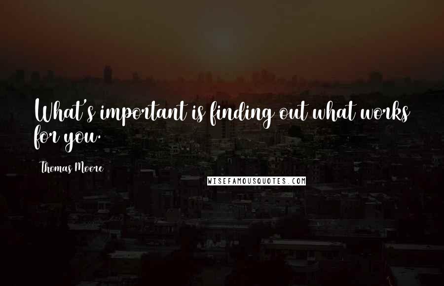 Thomas Moore Quotes: What's important is finding out what works for you.