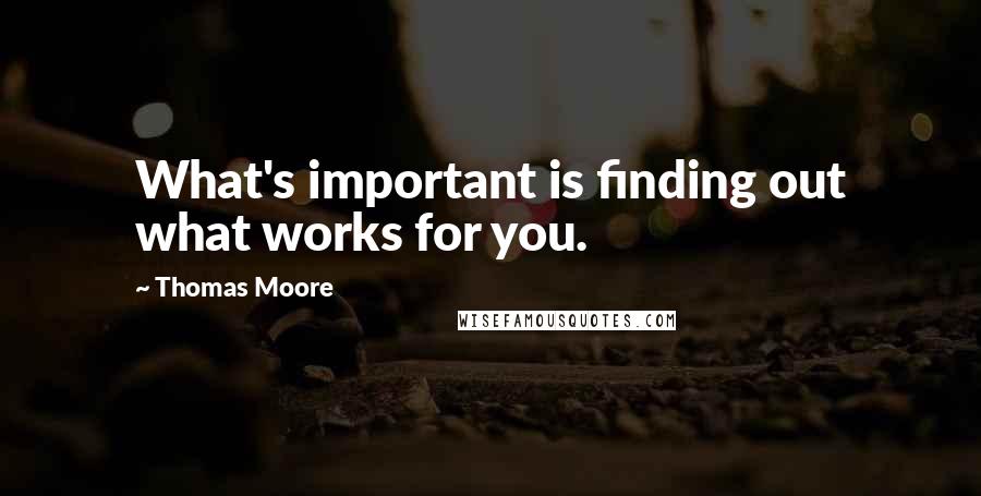 Thomas Moore Quotes: What's important is finding out what works for you.