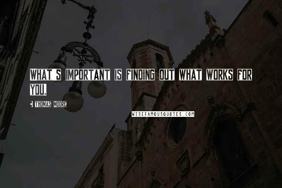 Thomas Moore Quotes: What's important is finding out what works for you.