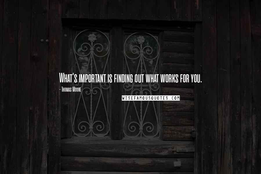 Thomas Moore Quotes: What's important is finding out what works for you.