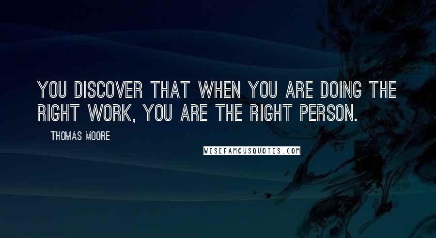 Thomas Moore Quotes: You discover that when you are doing the right work, you are the right person.