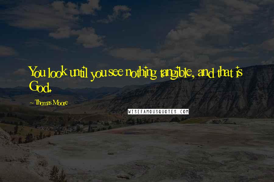 Thomas Moore Quotes: You look until you see nothing tangible, and that is God.