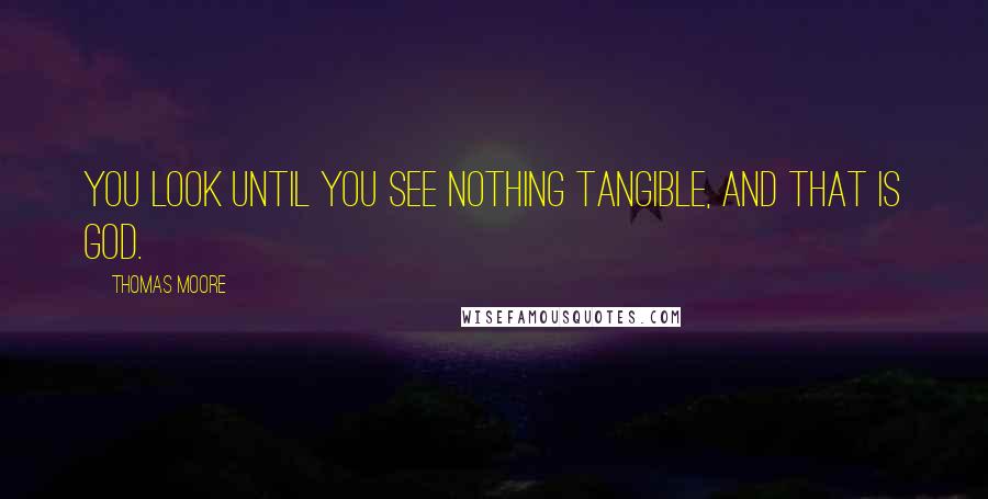 Thomas Moore Quotes: You look until you see nothing tangible, and that is God.