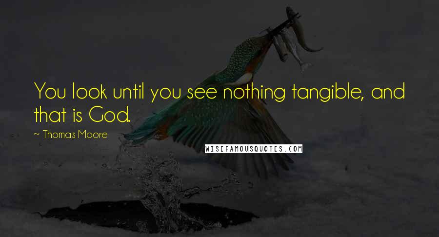 Thomas Moore Quotes: You look until you see nothing tangible, and that is God.