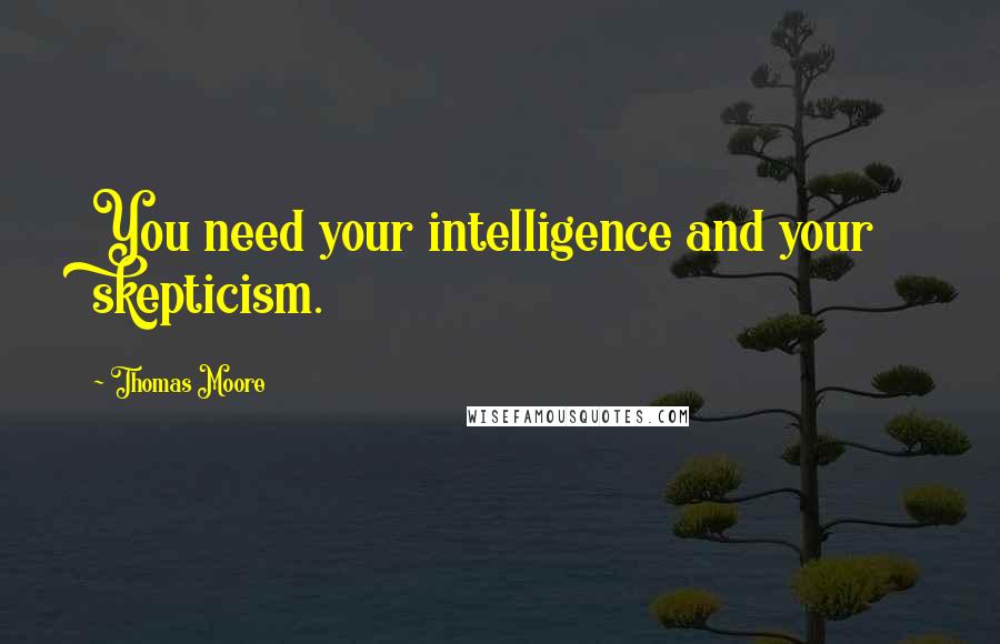 Thomas Moore Quotes: You need your intelligence and your skepticism.