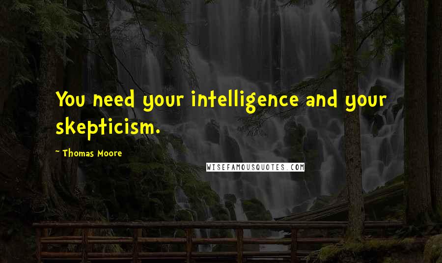 Thomas Moore Quotes: You need your intelligence and your skepticism.