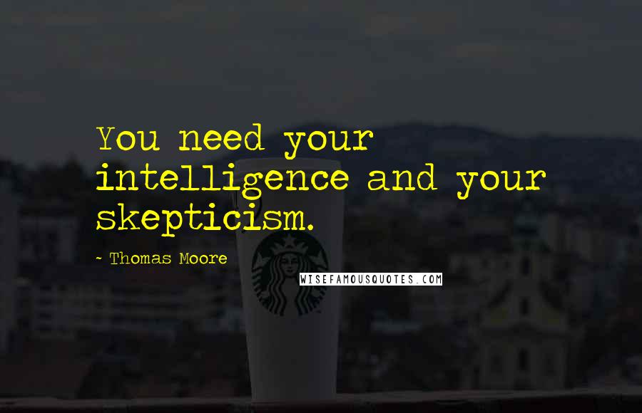 Thomas Moore Quotes: You need your intelligence and your skepticism.