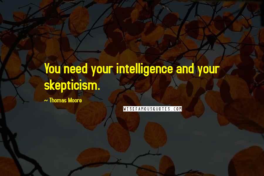 Thomas Moore Quotes: You need your intelligence and your skepticism.