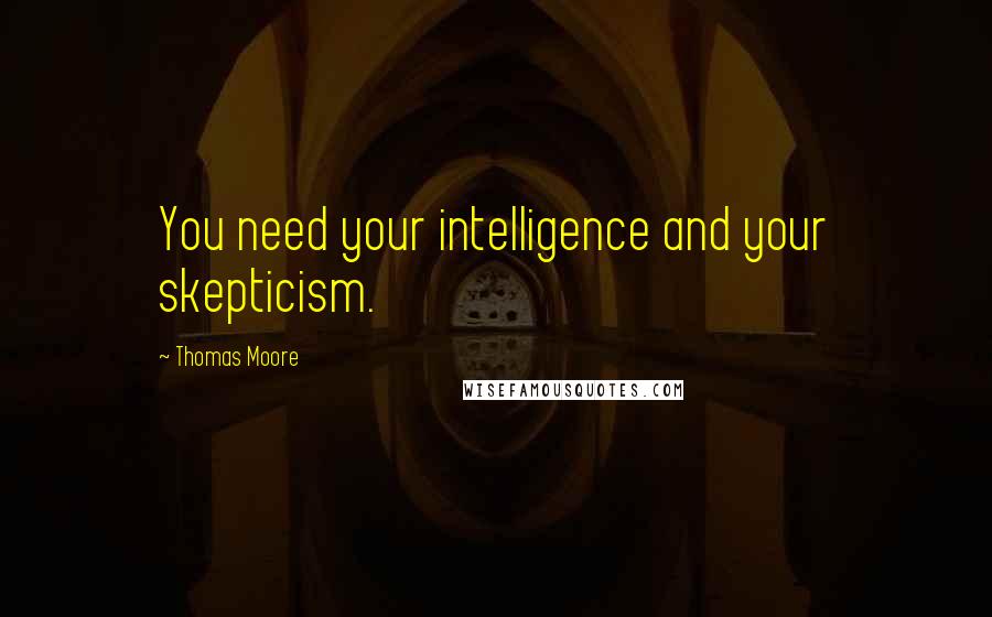 Thomas Moore Quotes: You need your intelligence and your skepticism.