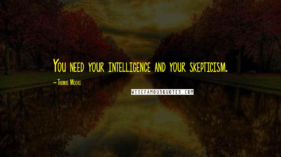 Thomas Moore Quotes: You need your intelligence and your skepticism.