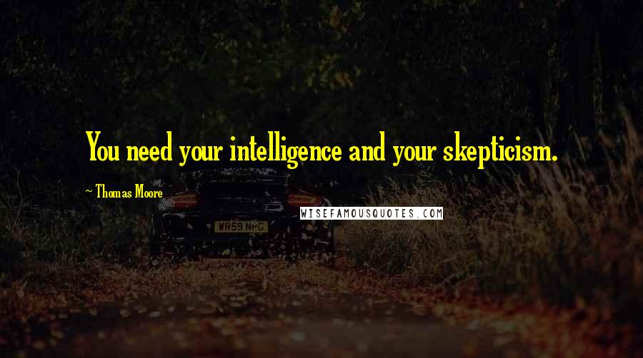 Thomas Moore Quotes: You need your intelligence and your skepticism.