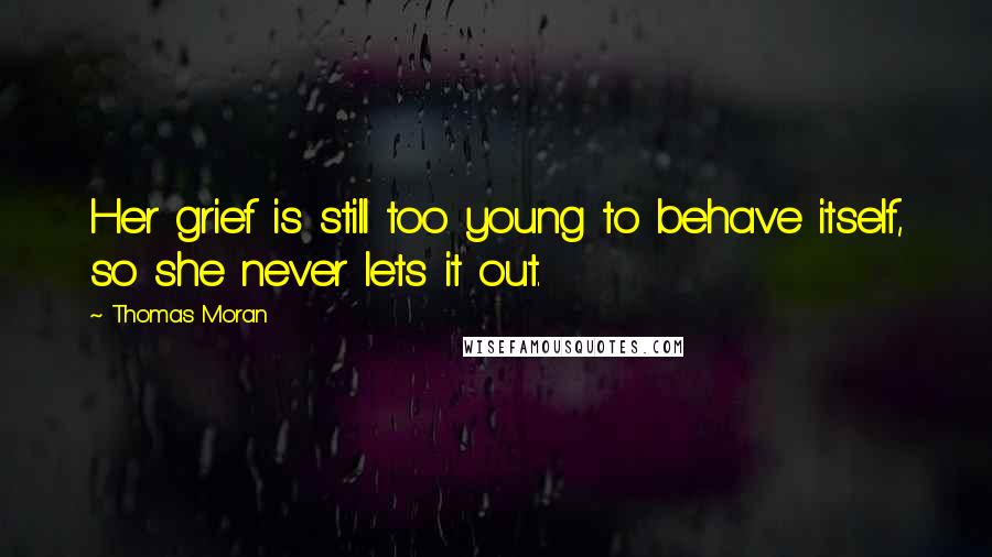 Thomas Moran Quotes: Her grief is still too young to behave itself, so she never lets it out.