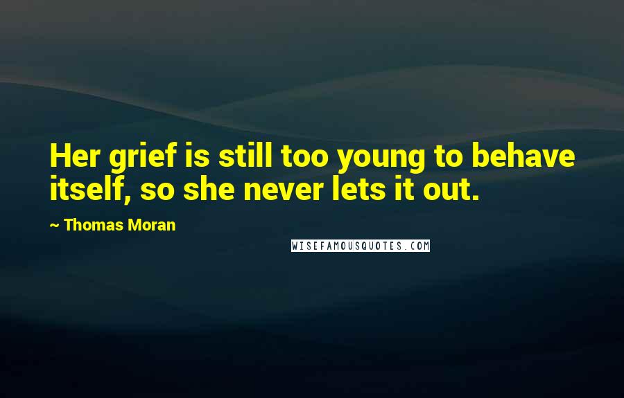 Thomas Moran Quotes: Her grief is still too young to behave itself, so she never lets it out.