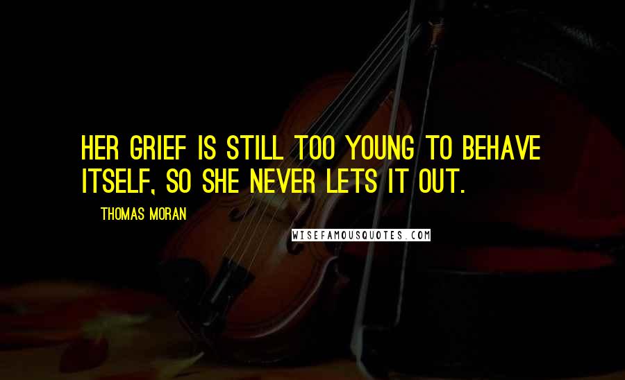 Thomas Moran Quotes: Her grief is still too young to behave itself, so she never lets it out.