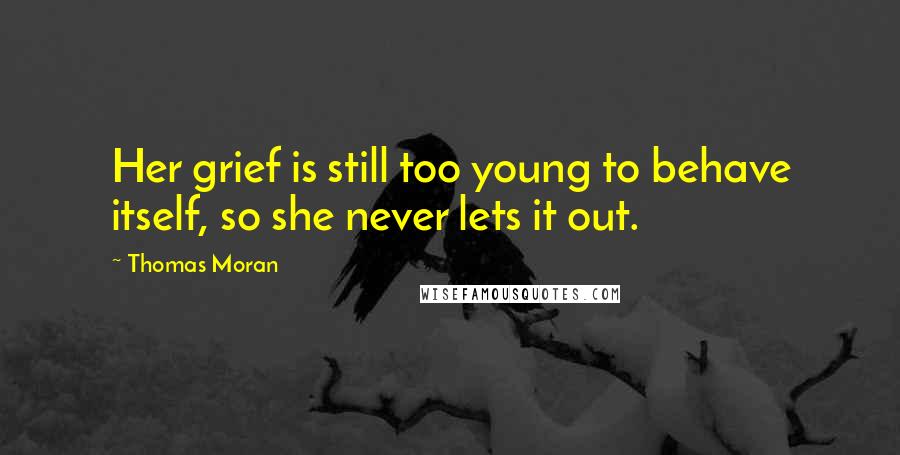 Thomas Moran Quotes: Her grief is still too young to behave itself, so she never lets it out.