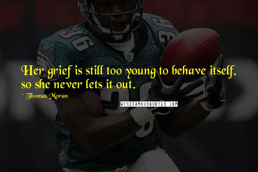 Thomas Moran Quotes: Her grief is still too young to behave itself, so she never lets it out.