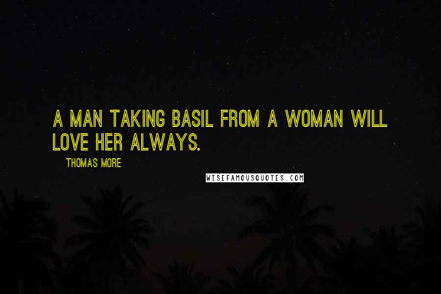 Thomas More Quotes: A man taking basil from a woman will love her always.