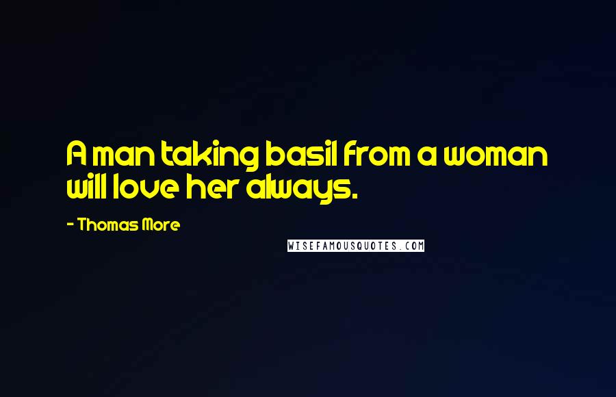 Thomas More Quotes: A man taking basil from a woman will love her always.