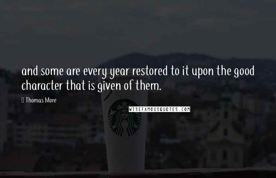 Thomas More Quotes: and some are every year restored to it upon the good character that is given of them.