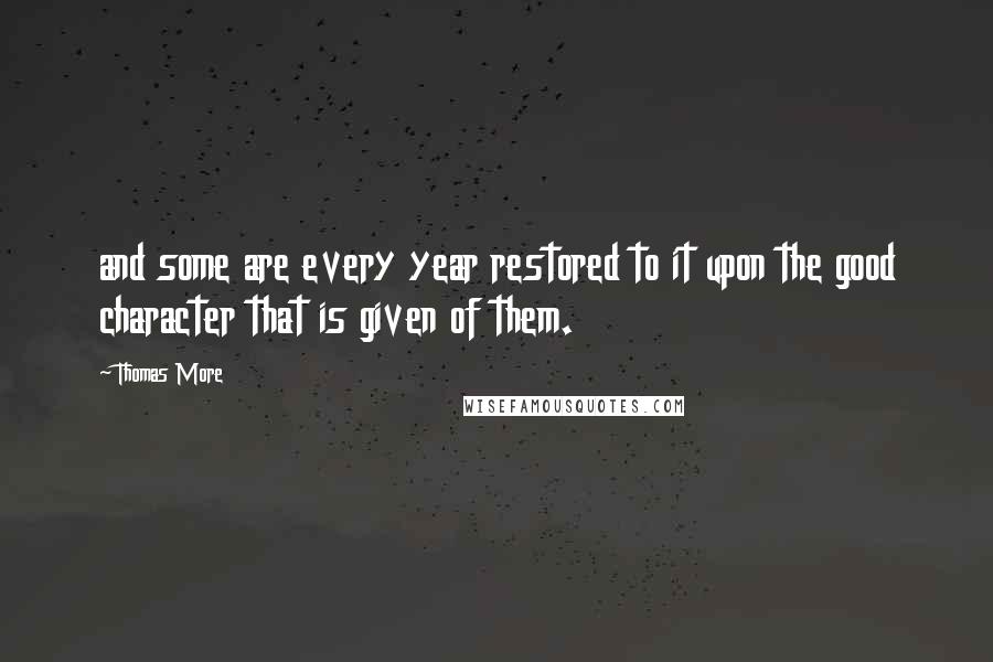 Thomas More Quotes: and some are every year restored to it upon the good character that is given of them.