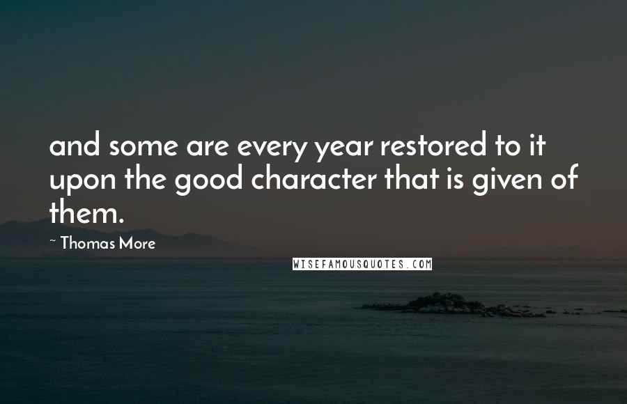 Thomas More Quotes: and some are every year restored to it upon the good character that is given of them.