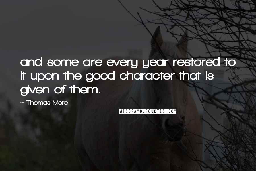 Thomas More Quotes: and some are every year restored to it upon the good character that is given of them.
