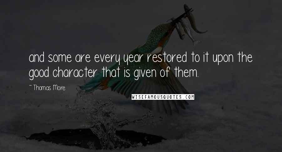 Thomas More Quotes: and some are every year restored to it upon the good character that is given of them.