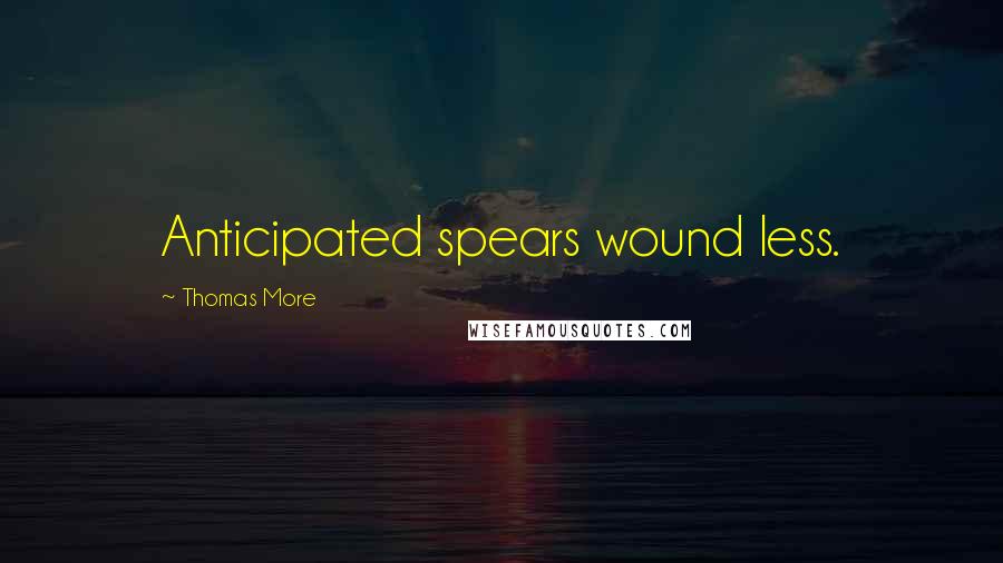 Thomas More Quotes: Anticipated spears wound less.