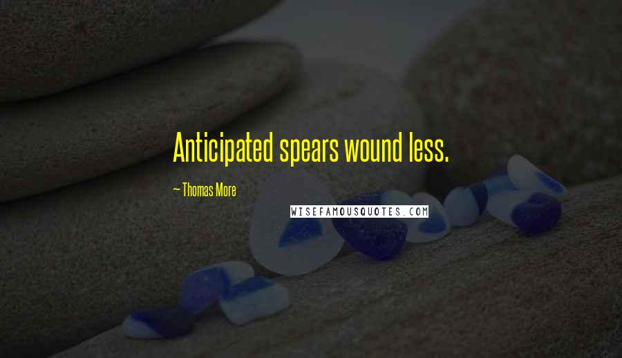 Thomas More Quotes: Anticipated spears wound less.