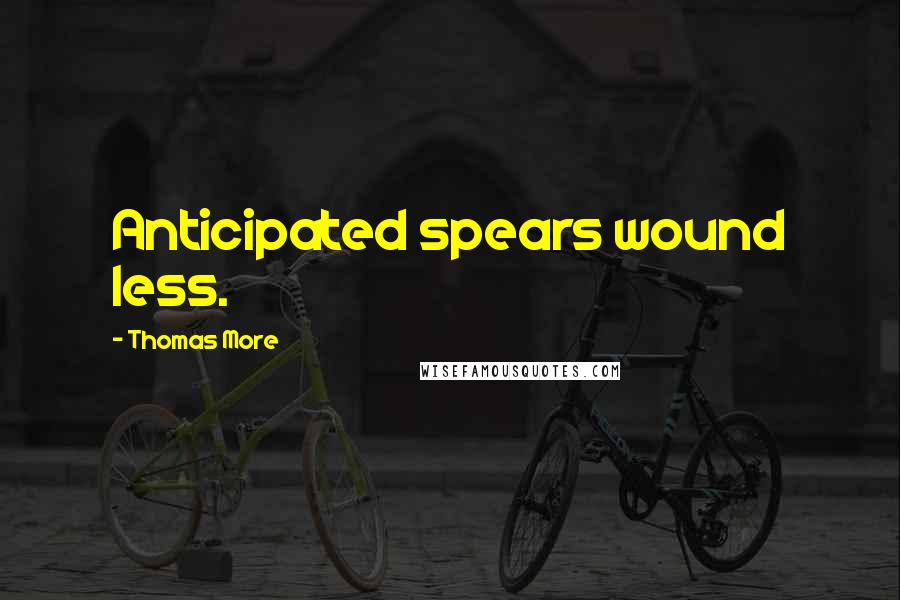 Thomas More Quotes: Anticipated spears wound less.