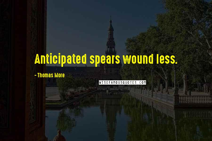 Thomas More Quotes: Anticipated spears wound less.