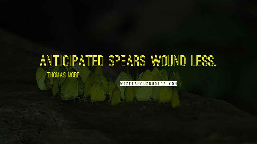 Thomas More Quotes: Anticipated spears wound less.