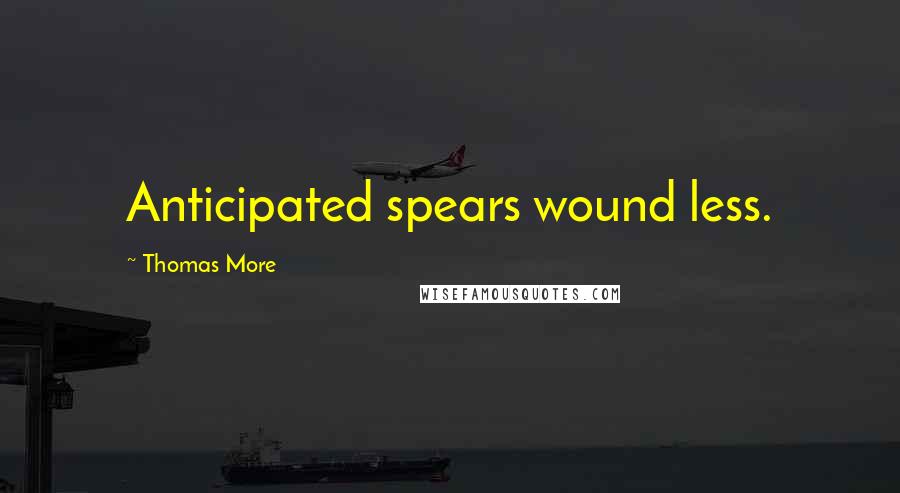 Thomas More Quotes: Anticipated spears wound less.