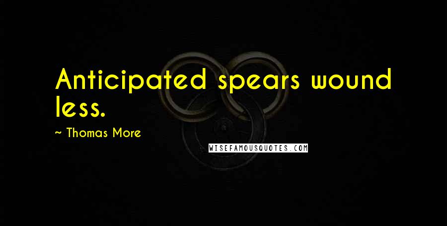 Thomas More Quotes: Anticipated spears wound less.