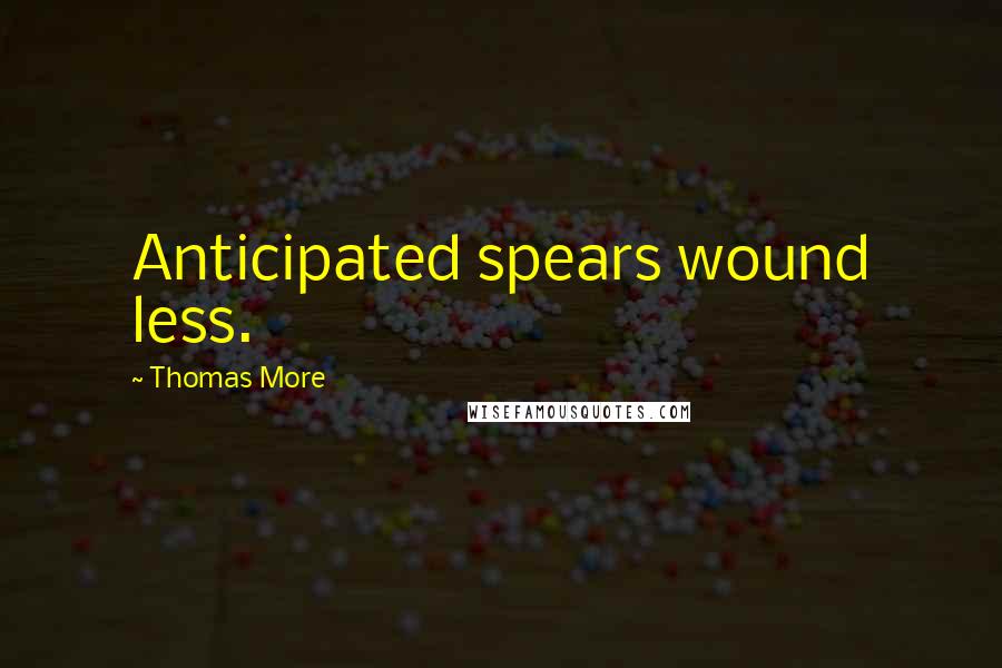 Thomas More Quotes: Anticipated spears wound less.