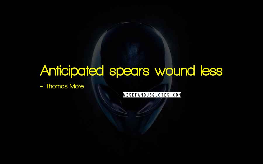 Thomas More Quotes: Anticipated spears wound less.