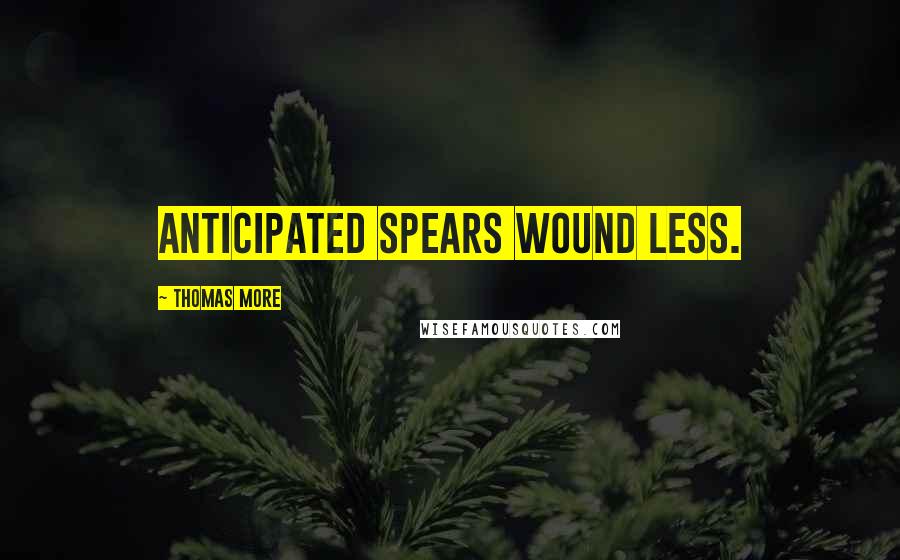 Thomas More Quotes: Anticipated spears wound less.