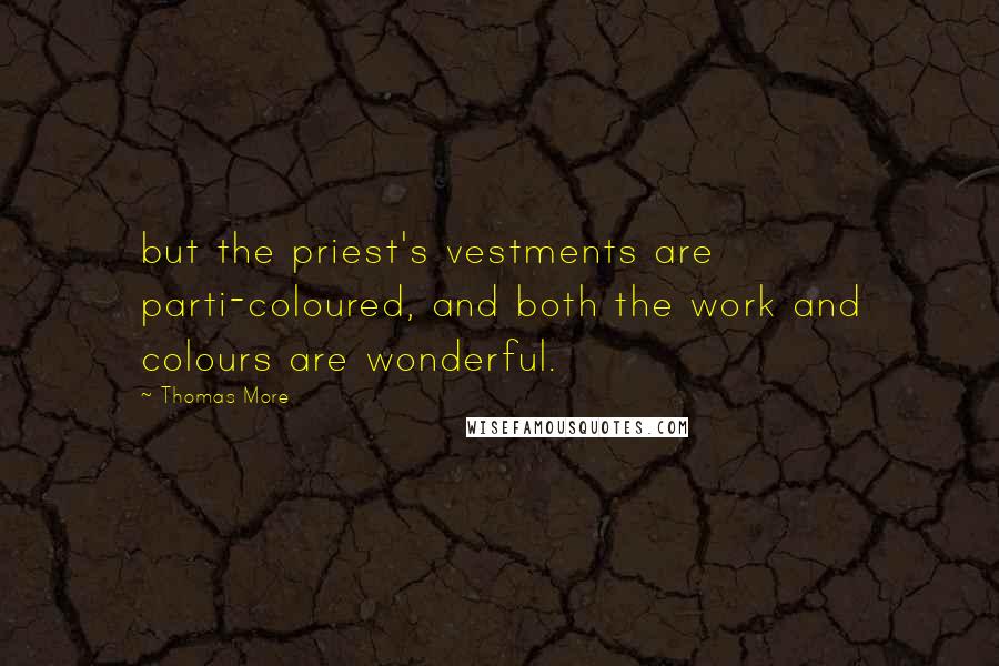 Thomas More Quotes: but the priest's vestments are parti-coloured, and both the work and colours are wonderful.