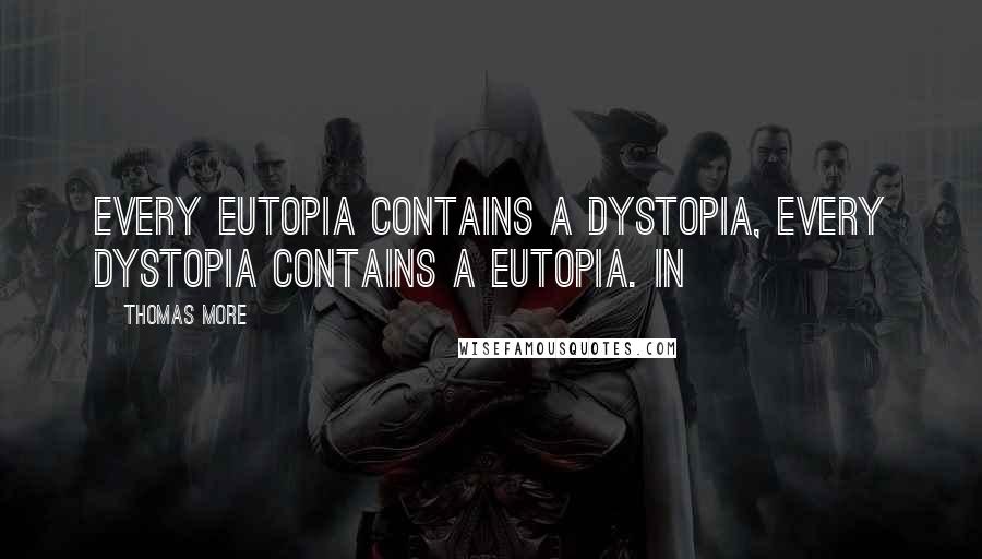 Thomas More Quotes: Every eutopia contains a dystopia, every dystopia contains a eutopia. In