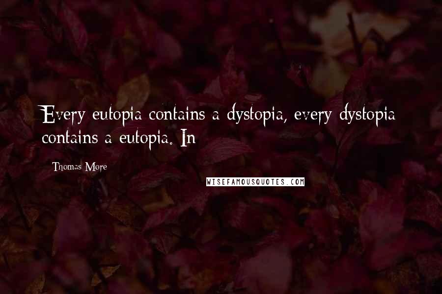 Thomas More Quotes: Every eutopia contains a dystopia, every dystopia contains a eutopia. In