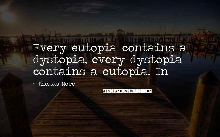 Thomas More Quotes: Every eutopia contains a dystopia, every dystopia contains a eutopia. In
