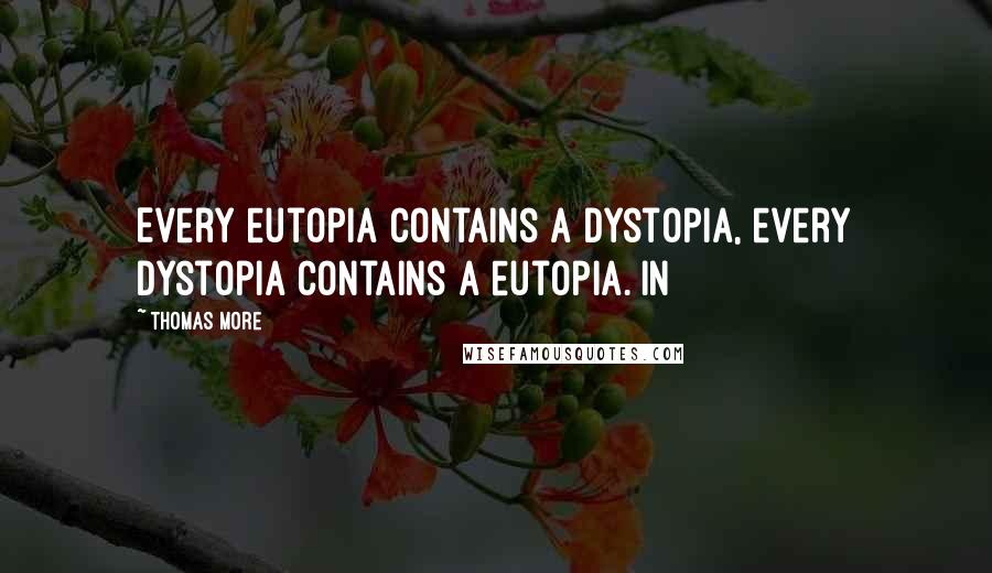 Thomas More Quotes: Every eutopia contains a dystopia, every dystopia contains a eutopia. In