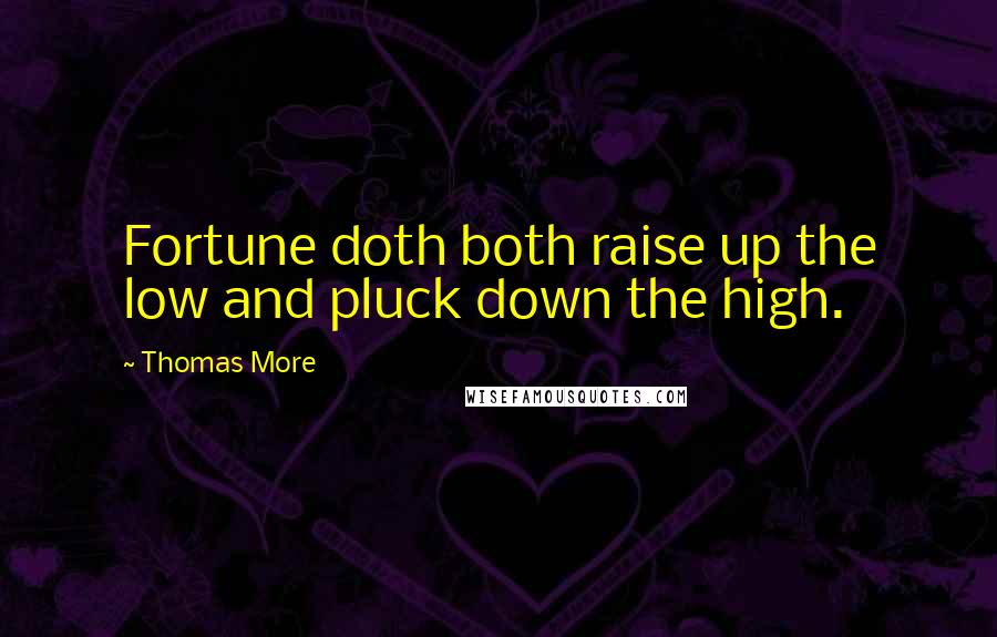 Thomas More Quotes: Fortune doth both raise up the low and pluck down the high.