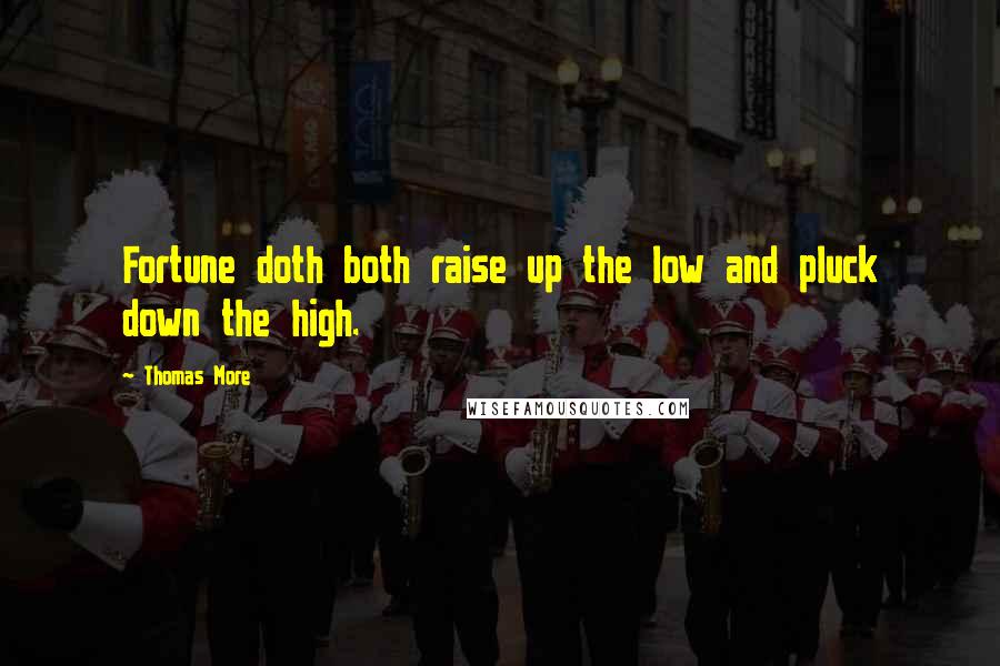 Thomas More Quotes: Fortune doth both raise up the low and pluck down the high.